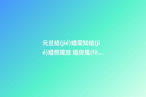 元旦結(jié)婚需知結(jié)婚照擺放 婚房風(fēng)水布置九注意